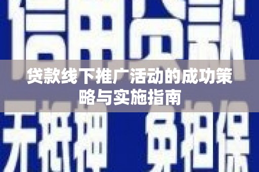 宁武贷款线下推广活动的成功策略与实施指南