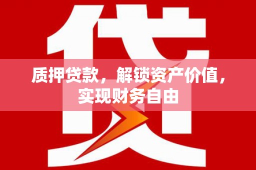 宁武质押贷款，解锁资产价值，实现财务自由