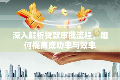 宁武深入解析贷款审批流程，如何提高成功率与效率