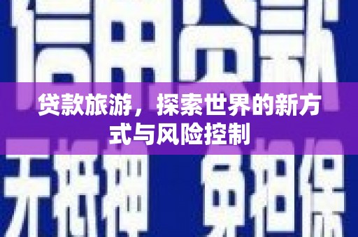 宁武贷款旅游，探索世界的新方式与风险控制