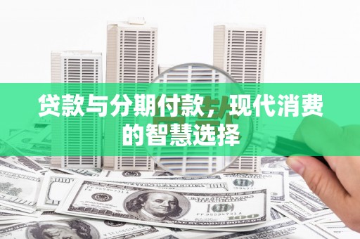 宁武贷款与分期付款，现代消费的智慧选择