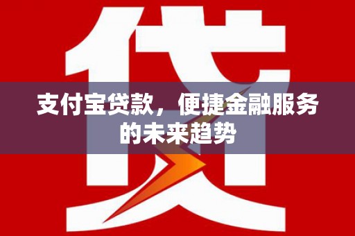 宁武支付宝贷款，便捷金融服务的未来趋势