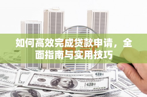 宁武如何高效完成贷款申请，全面指南与实用技巧