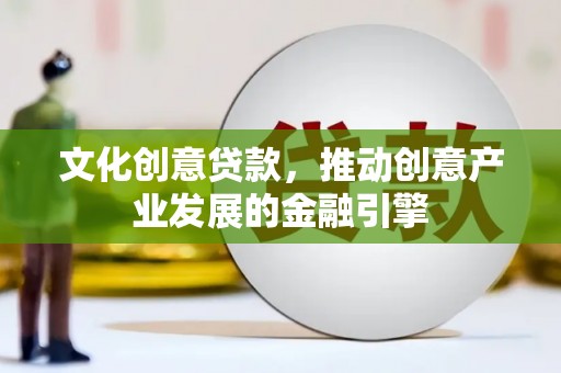 宁武文化创意贷款，推动创意产业发展的金融引擎