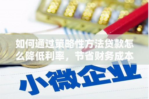 宁武如何通过策略性方法贷款怎么降低利率，节省财务成本