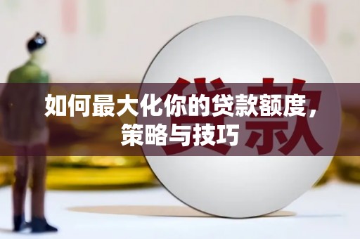 宁武如何最大化你的贷款额度，策略与技巧
