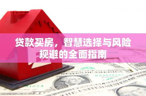 宁武贷款买房，智慧选择与风险规避的全面指南
