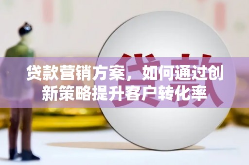 宁武贷款营销方案，如何通过创新策略提升客户转化率