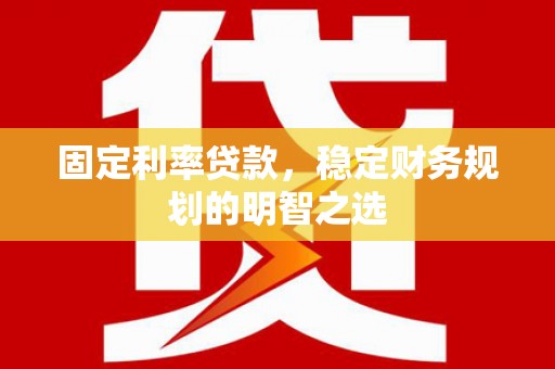 宁武固定利率贷款，稳定财务规划的明智之选