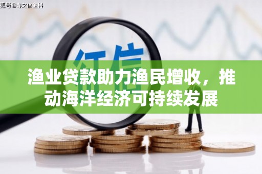 宁武渔业贷款助力渔民增收，推动海洋经济可持续发展