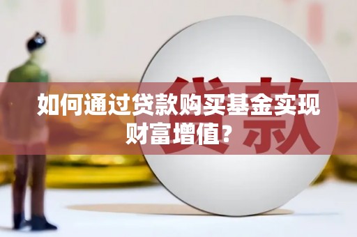 宁武如何通过贷款购买基金实现财富增值？