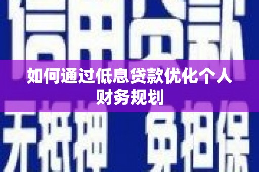 宁武如何通过低息贷款优化个人财务规划