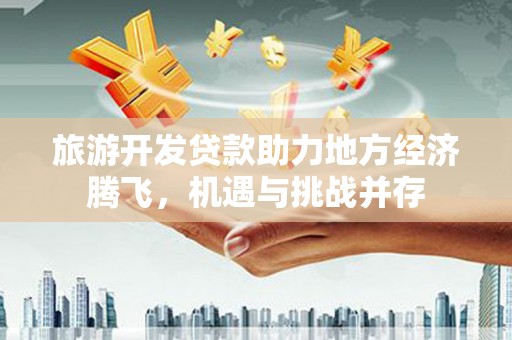宁武旅游开发贷款助力地方经济腾飞，机遇与挑战并存