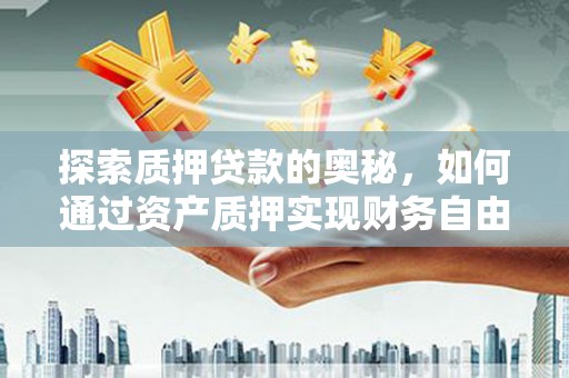 宁武探索质押贷款的奥秘，如何通过资产质押实现财务自由