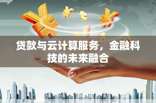 宁武贷款与云计算服务，金融科技的未来融合