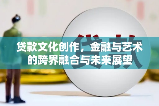 宁武贷款文化创作，金融与艺术的跨界融合与未来展望