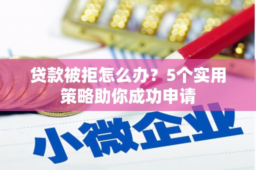 宁武贷款被拒怎么办？5个实用策略助你成功申请