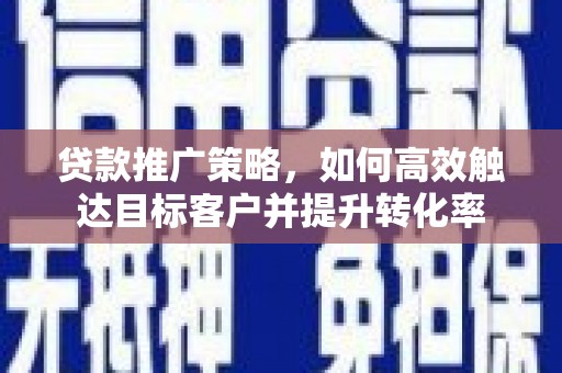 宁武贷款推广策略，如何高效触达目标客户并提升转化率
