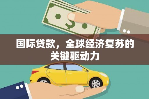 宁武国际贷款，全球经济复苏的关键驱动力