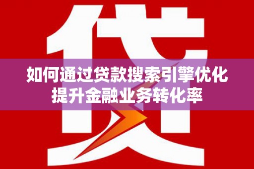 宁武如何通过贷款搜索引擎优化提升金融业务转化率