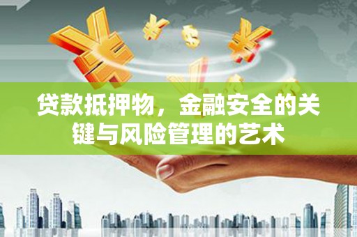 宁武贷款抵押物，金融安全的关键与风险管理的艺术