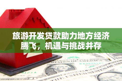 宁武旅游开发贷款助力地方经济腾飞，机遇与挑战并存
