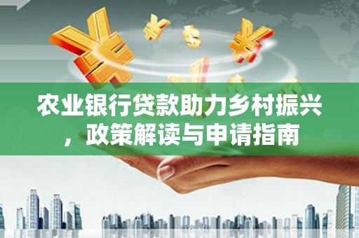 宁武农业银行贷款助力乡村振兴，政策解读与申请指南