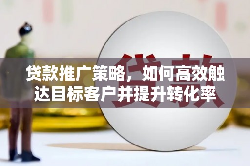 宁武贷款推广策略，如何高效触达目标客户并提升转化率