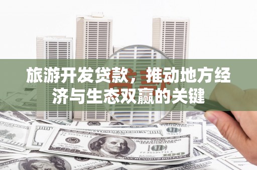宁武旅游开发贷款，推动地方经济与生态双赢的关键