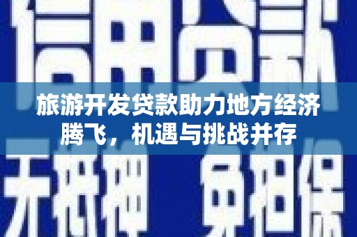 宁武旅游开发贷款助力地方经济腾飞，机遇与挑战并存