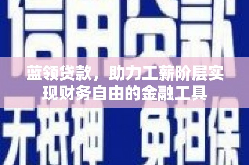 宁武蓝领贷款，助力工薪阶层实现财务自由的金融工具