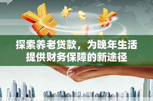 宁武探索养老贷款，为晚年生活提供财务保障的新途径