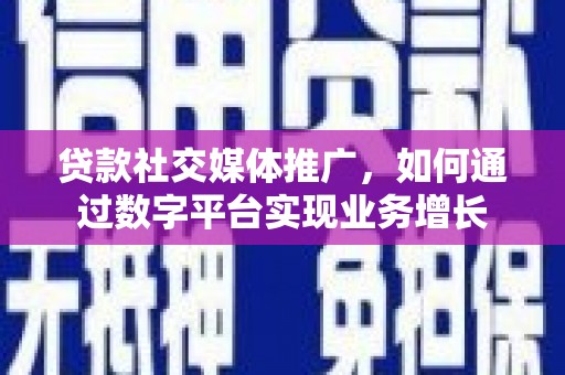 宁武贷款社交媒体推广，如何通过数字平台实现业务增长