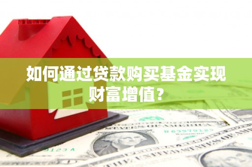 宁武如何通过贷款购买基金实现财富增值？