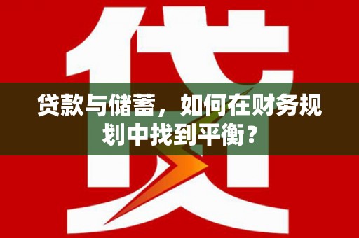 宁武贷款与储蓄，如何在财务规划中找到平衡？