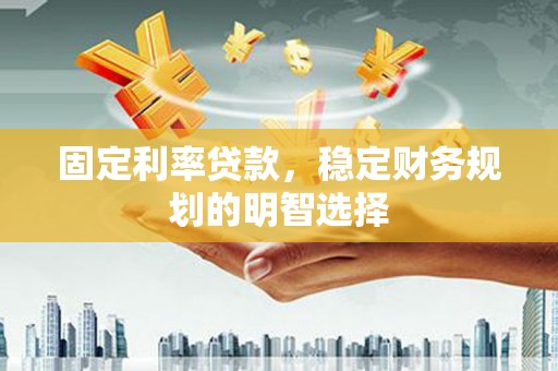 宁武固定利率贷款，稳定财务规划的明智选择