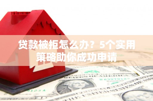 宁武贷款被拒怎么办？5个实用策略助你成功申请