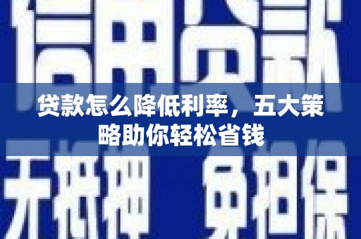 宁武贷款怎么降低利率，五大策略助你轻松省钱