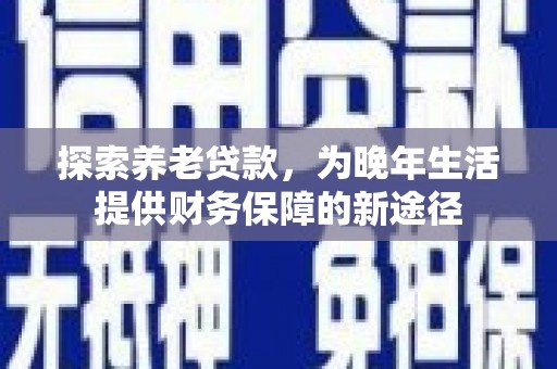 宁武探索养老贷款，为晚年生活提供财务保障的新途径