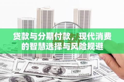 宁武贷款与分期付款，现代消费的智慧选择与风险规避
