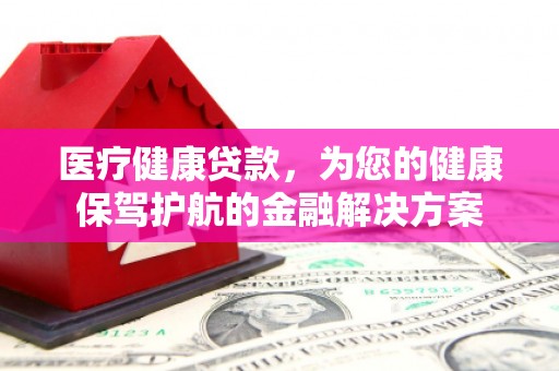 宁武医疗健康贷款，为您的健康保驾护航的金融解决方案