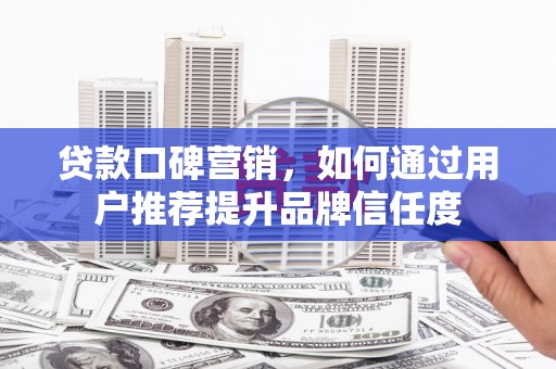 宁武贷款口碑营销，如何通过用户推荐提升品牌信任度