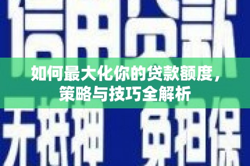 宁武如何最大化你的贷款额度，策略与技巧全解析
