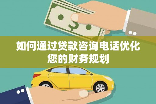 宁武如何通过贷款咨询电话优化您的财务规划