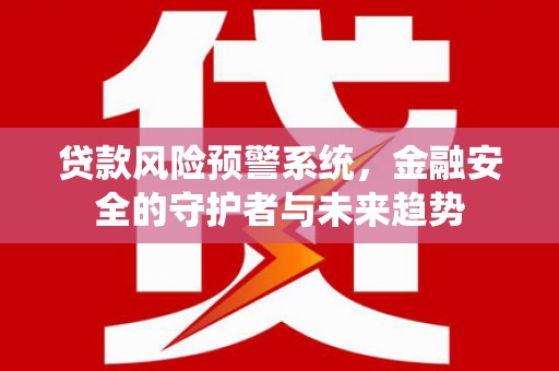 宁武贷款风险预警系统，金融安全的守护者与未来趋势