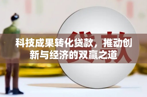 宁武科技成果转化贷款，推动创新与经济的双赢之道