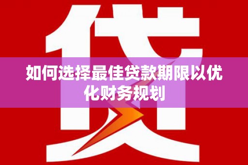 宁武如何选择最佳贷款期限以优化财务规划