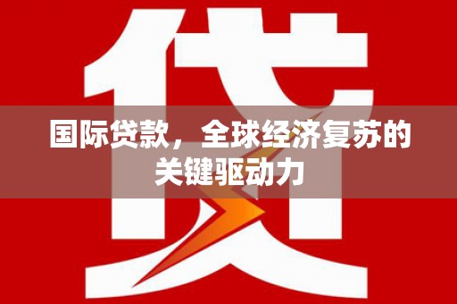 宁武国际贷款，全球经济复苏的关键驱动力
