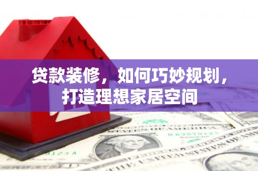 宁武贷款装修，如何巧妙规划，打造理想家居空间