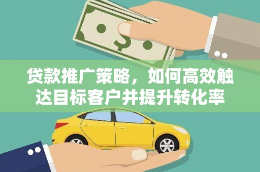 宁武贷款推广策略，如何高效触达目标客户并提升转化率